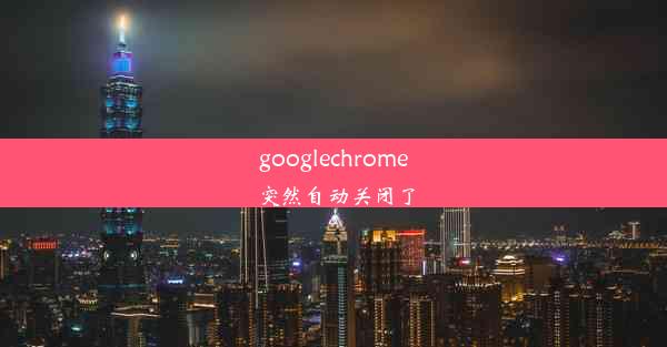 googlechrome突然自动关闭了