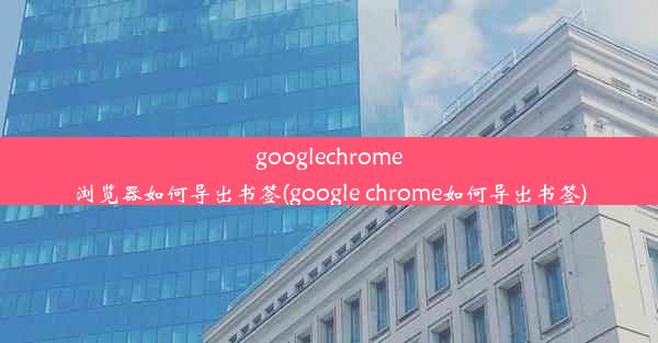 googlechrome浏览器如何导出书签(google chrome如何导出书签)