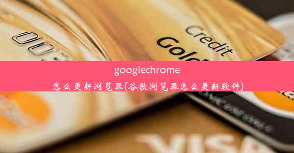 googlechrome怎么更新浏览器(谷歌浏览器怎么更新软件)