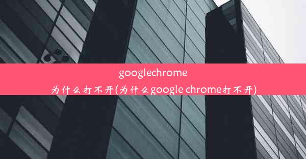 googlechrome为什么打不开(为什么google chrome打不开)