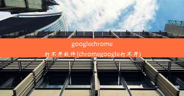 googlechrome打不开软件(chromegoogle打不开)