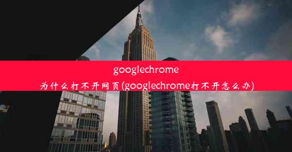 googlechrome为什么打不开网页(googlechrome打不开怎么办)