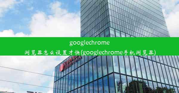 googlechrome浏览器怎么设置才快(googlechrome手机浏览器)