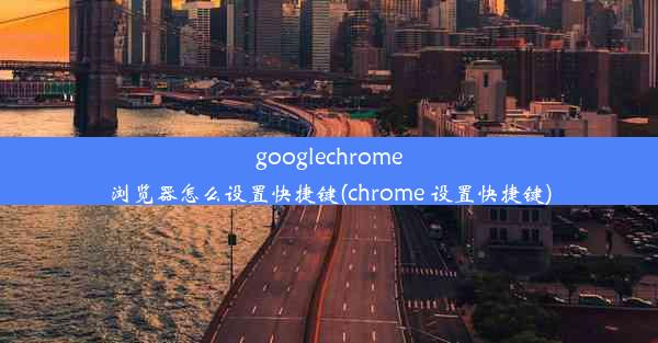 googlechrome浏览器怎么设置快捷键(chrome 设置快捷键)