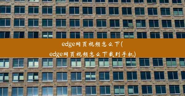 edge网页视频怎么下(edge网页视频怎么下载到手机)