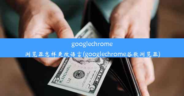 googlechrome浏览器怎样更改语言(googlechrome谷歌浏览器)