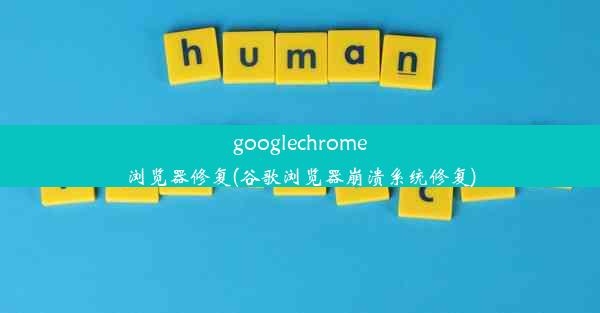 googlechrome浏览器修复(谷歌浏览器崩溃系统修复)