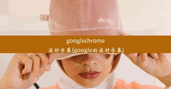 googlechrome实时字幕(google的实时字幕)