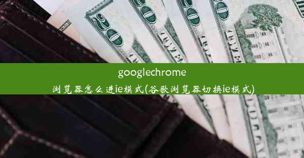 googlechrome浏览器怎么进ie模式(谷歌浏览器切换ie模式)