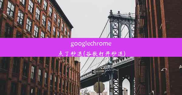 googlechrome点了秒退(谷歌打开秒退)