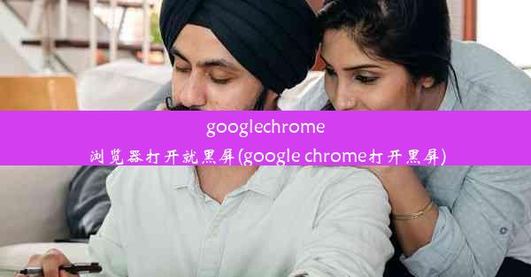 googlechrome浏览器打开就黑屏(google chrome打开黑屏)