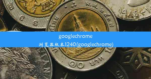 googlechrome浏览器版本1240(googlechrome)