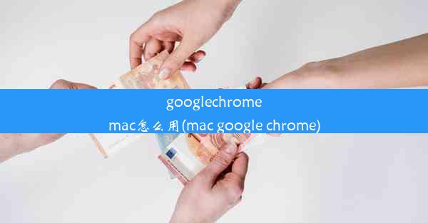 googlechromemac怎么用(mac google chrome)