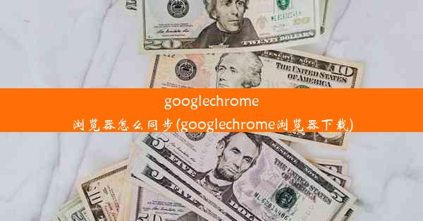 googlechrome浏览器怎么同步(googlechrome浏览器下载)