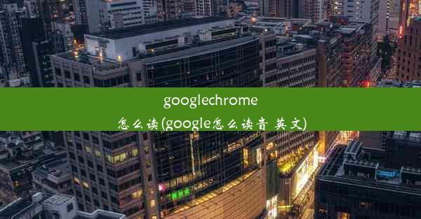 googlechrome怎么读(google怎么读音 英文)