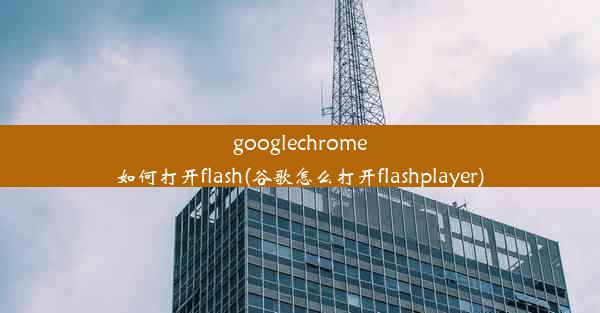 googlechrome如何打开flash(谷歌怎么打开flashplayer)