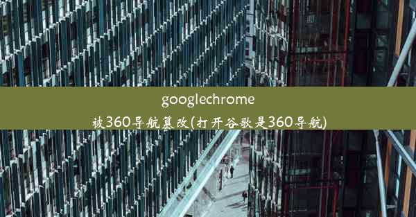 googlechrome被360导航篡改(打开谷歌是360导航)