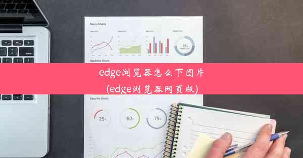 edge浏览器怎么下图片(edge浏览器网页版)