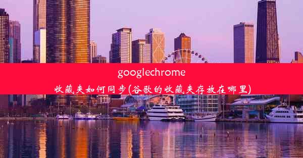 googlechrome收藏夹如何同步(谷歌的收藏夹存放在哪里)