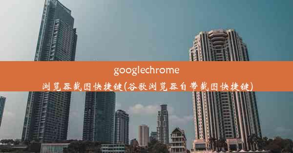 googlechrome浏览器截图快捷键(谷歌浏览器自带截图快捷键)