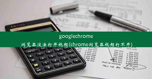 googlechrome浏览器没法打开视频(chrome浏览器视频打不开)