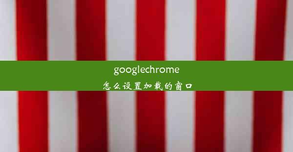 googlechrome怎么设置加载的窗口