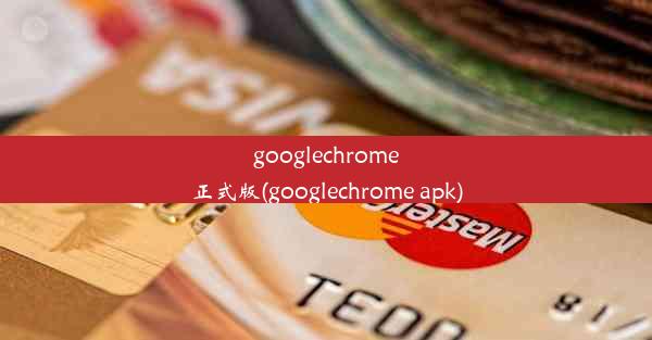 googlechrome正式版(googlechrome apk)