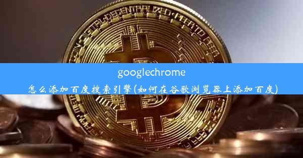 googlechrome怎么添加百度搜索引擎(如何在谷歌浏览器上添加百度)