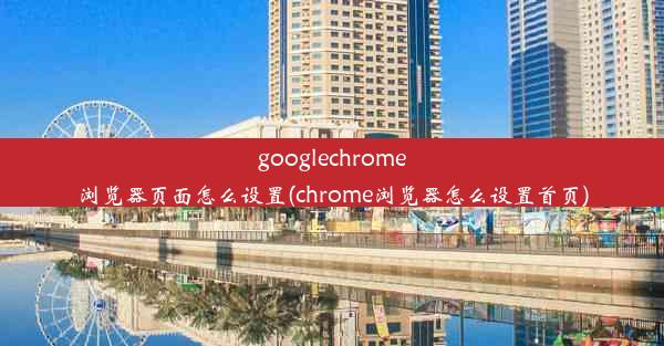 googlechrome浏览器页面怎么设置(chrome浏览器怎么设置首页)