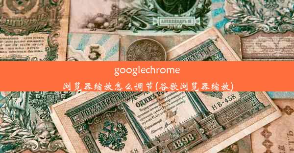 googlechrome浏览器缩放怎么调节(谷歌浏览器缩放)