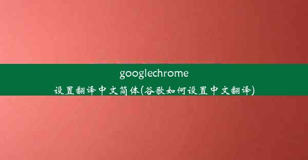 googlechrome设置翻译中文简体(谷歌如何设置中文翻译)