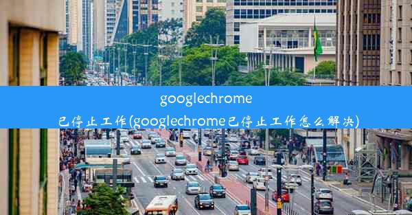 googlechrome已停止工作(googlechrome已停止工作怎么解决)