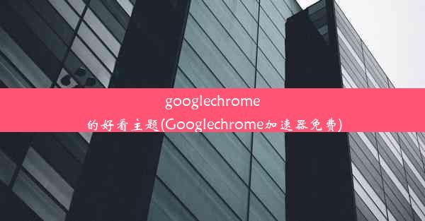 googlechrome的好看主题(Googlechrome加速器免费)