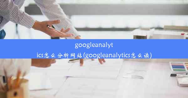 googleanalytics怎么分析网站(googleanalytics怎么读)