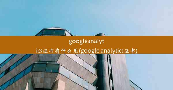 googleanalytics证书有什么用(google analytics证书)