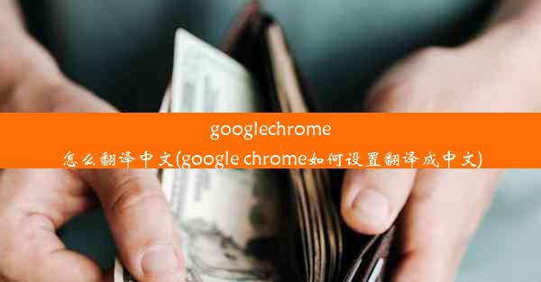 googlechrome怎么翻译中文(google chrome如何设置翻译成中文)