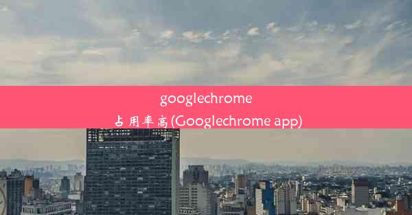 googlechrome占用率高(Googlechrome app)