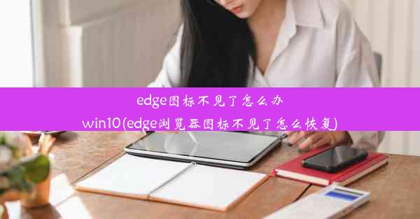 edge图标不见了怎么办win10(edge浏览器图标不见了怎么恢复)