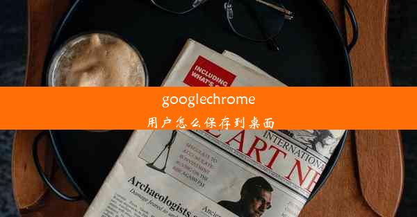 googlechrome用户怎么保存到桌面