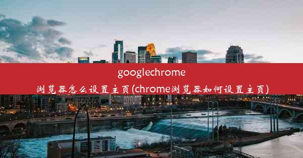 googlechrome浏览器怎么设置主页(chrome浏览器如何设置主页)