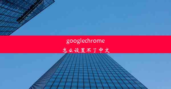 googlechrome怎么设置不了中文