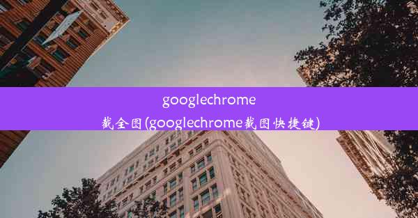 googlechrome截全图(googlechrome截图快捷键)