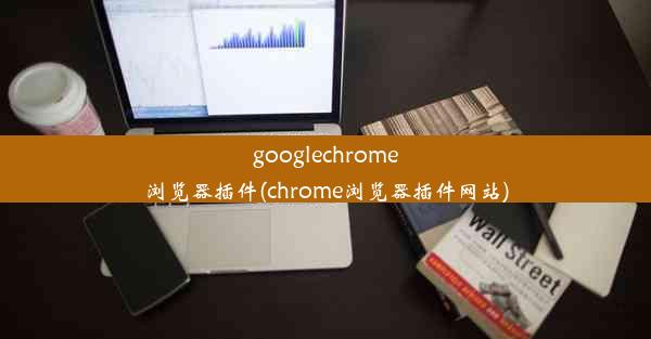 googlechrome浏览器插件(chrome浏览器插件网站)