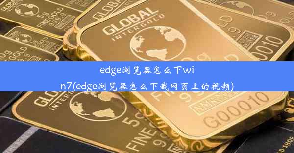 edge浏览器怎么下win7(edge浏览器怎么下载网页上的视频)