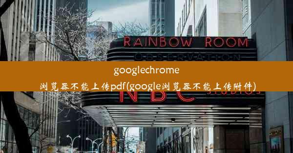 googlechrome浏览器不能上传pdf(google浏览器不能上传附件)