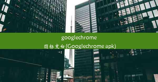 googlechrome图标变白(Googlechrome apk)