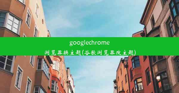 googlechrome浏览器换主题(谷歌浏览器改主题)