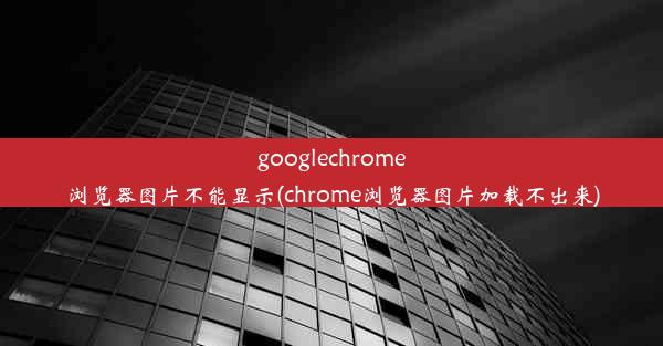 googlechrome浏览器图片不能显示(chrome浏览器图片加载不出来)