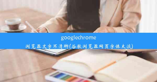 googlechrome浏览器文字不清晰(谷歌浏览器网页字体太淡)