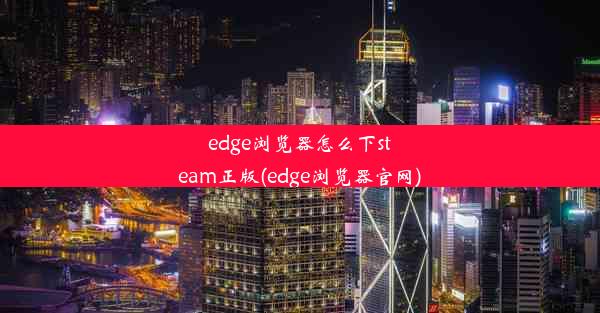 edge浏览器怎么下steam正版(edge浏览器官网)